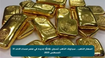 أسعار الذهب.. سبائك الذهب تسجل نقاطًا جديدة في مصر مساء الأحد 31 أغسطس 2025